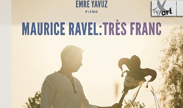 Emre Yavuz’dan Maurice Ravel’e Adanmış Yeni Albüm: Maurice Ravel: Très Franc- Haber Şafak